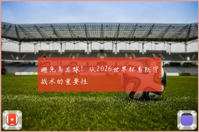 避免乌龙球！从2026世界杯看防守战术的重要性