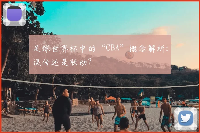 足球世界杯中的“CBA”概念解析：误传还是联动？