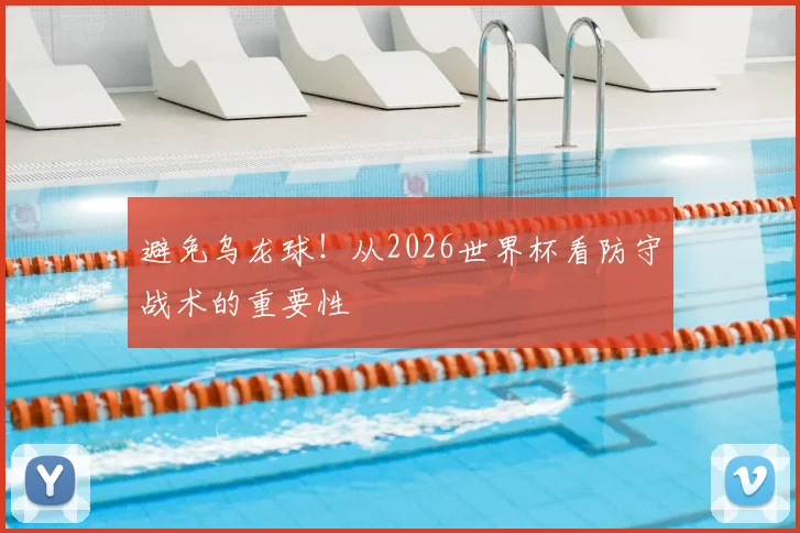 避免乌龙球！从2026世界杯看防守战术的重要性